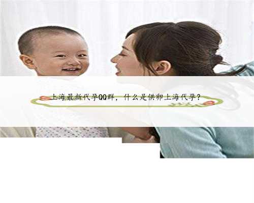 上海最新代孕QQ群，什么是供卵上海代孕？