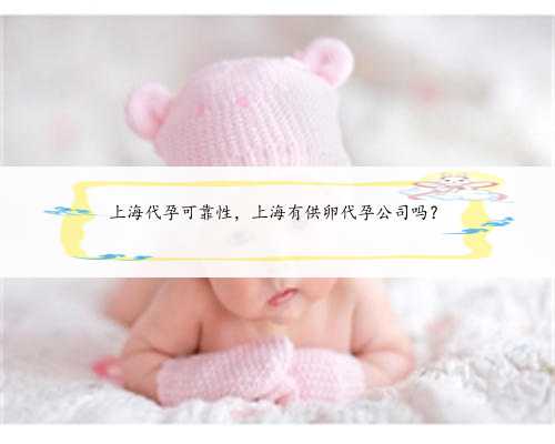 上海代孕可靠性，上海有供卵代孕公司吗？